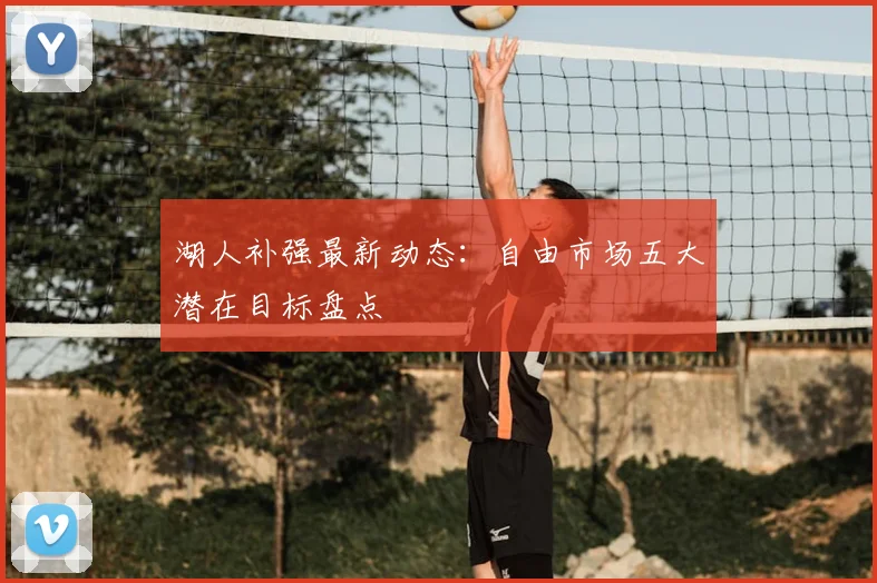 湖人补强最新动态:自由市场五大潜在目标盘点
