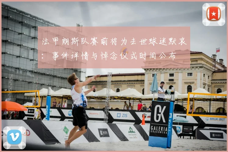 法甲朗斯队赛前将为去世球迷默哀：事件详情与悼念仪式时间公布
