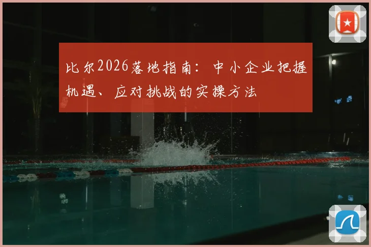比尔2026落地指南：中小企业把握机遇、应对挑战的实操方法