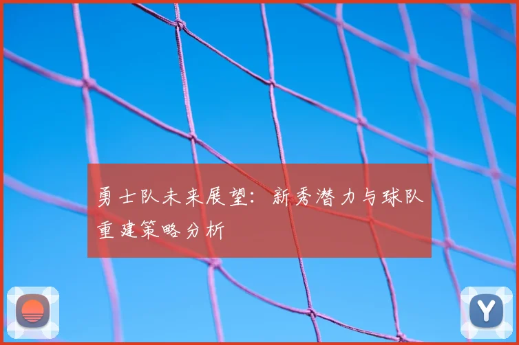 勇士队未来展望：新秀潜力与球队重建策略分析