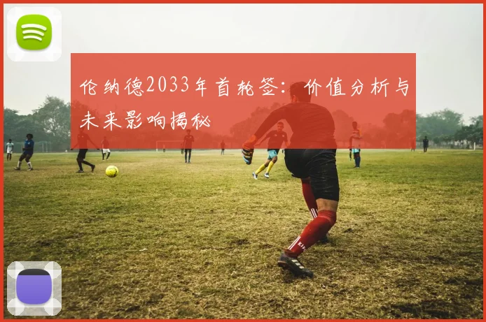 伦纳德2033年首轮签:价值分析与未来影响揭秘