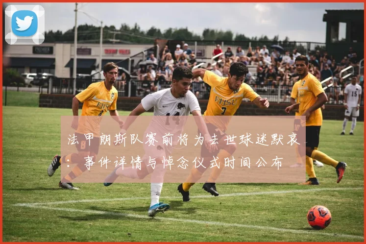 法甲朗斯队赛前将为去世球迷默哀：事件详情与悼念仪式时间公布