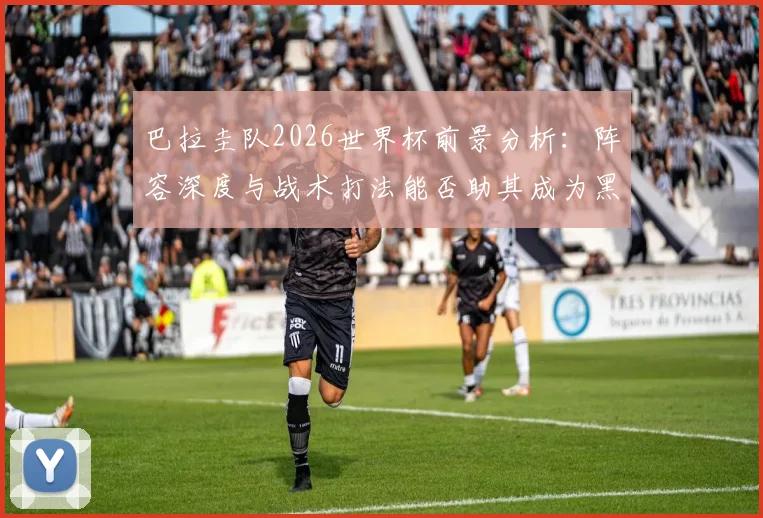巴拉圭队2026世界杯前景分析：阵容深度与战术打法能否助其成为黑马？