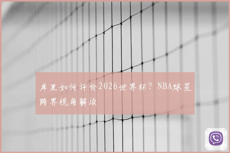 库里如何评价2026世界杯？NBA球星跨界视角解读